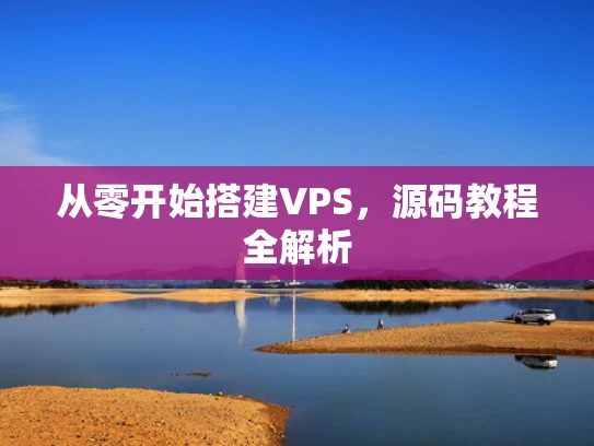 从零开始搭建VPS，源码教程全解析