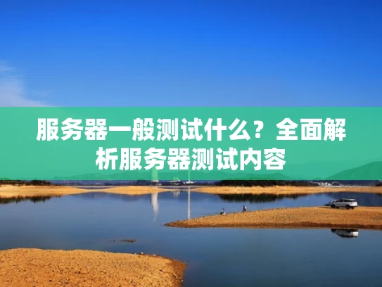 服务器一般测试什么？全面解析服务器测试内容