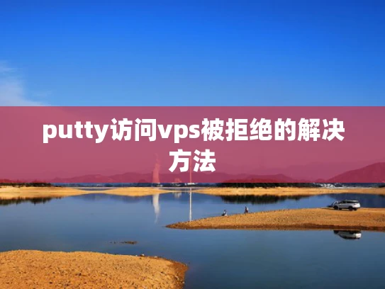 putty访问vps被拒绝的解决方法