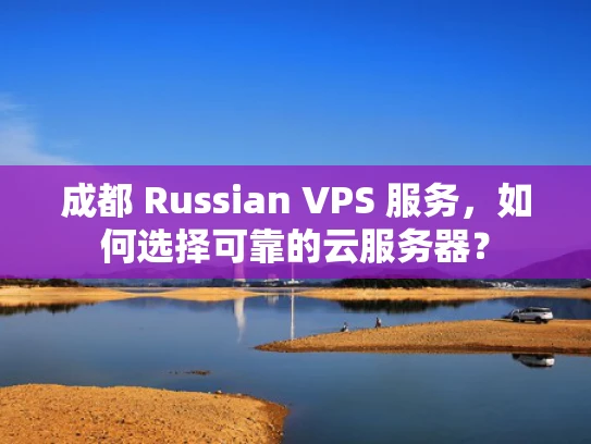成都 Russian VPS 服务，如何选择可靠的云服务器？
