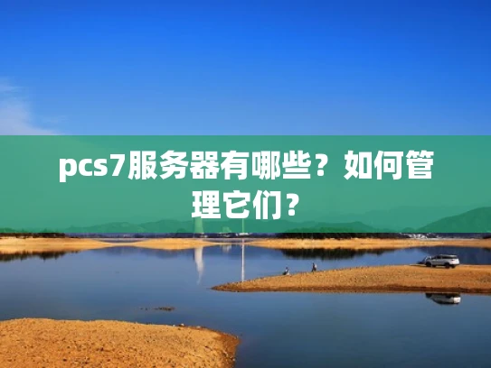 pcs7服务器有哪些？如何管理它们？