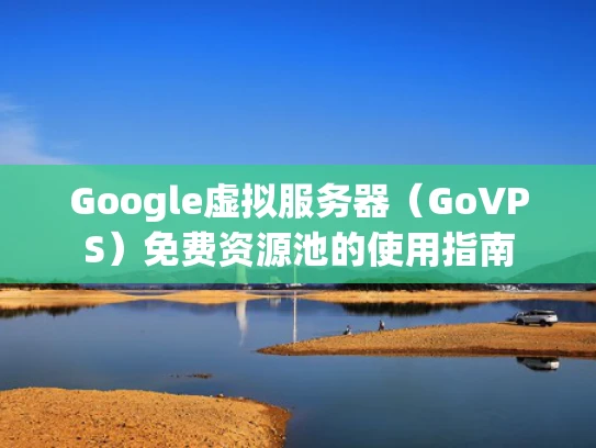 Google虚拟服务器（GoVPS）免费资源池的使用指南