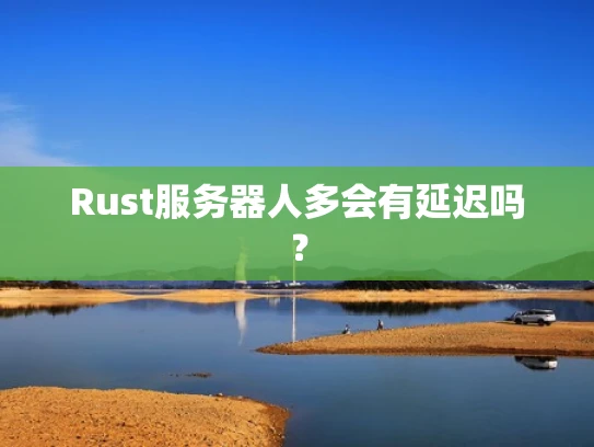 Rust服务器人多会有延迟吗？