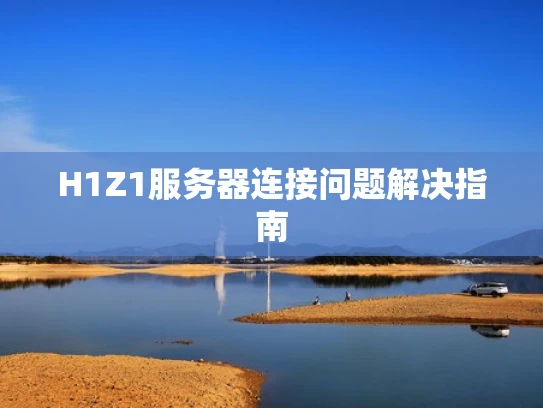 H1Z1服务器连接问题解决指南