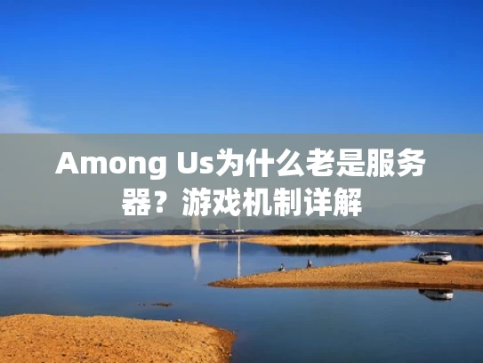 Among Us为什么老是服务器？游戏机制详解