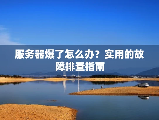 服务器爆了怎么办？实用的故障排查指南