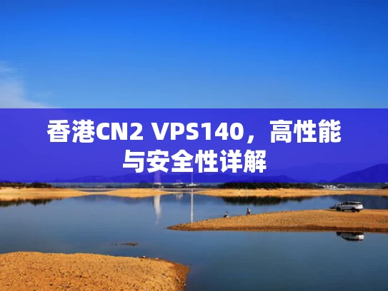 香港CN2 VPS140，高性能与安全性详解