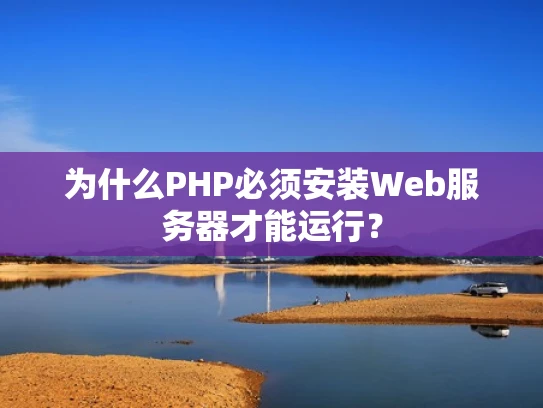 为什么PHP必须安装Web服务器才能运行？