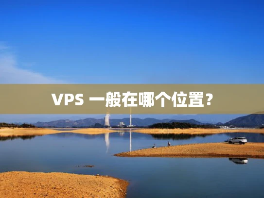 VPS 一般在哪个位置？