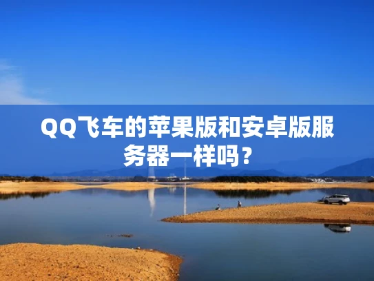 QQ飞车的苹果版和安卓版服务器一样吗？