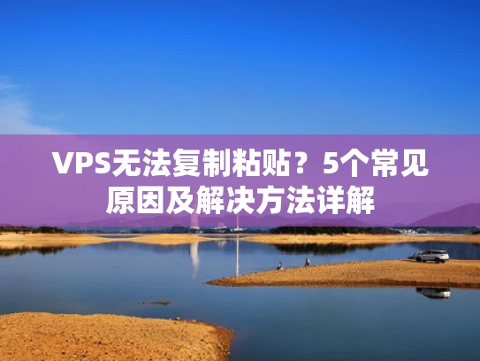 VPS无法复制粘贴？5个常见原因及解决方法详解