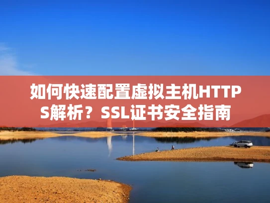 如何快速配置虚拟主机HTTPS解析？SSL证书安全指南