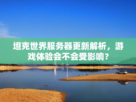 坦克世界服务器更新解析，游戏体验会不会受影响？