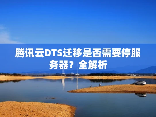 腾讯云DTS迁移是否需要停服务器？全解析