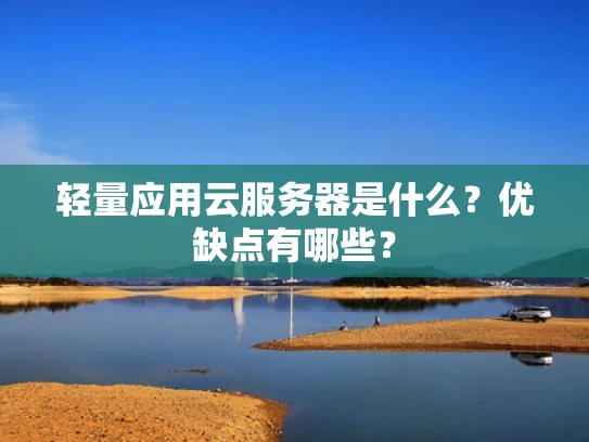 轻量应用云服务器是什么？优缺点有哪些？