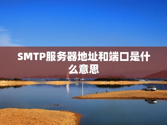 SMTP服务器地址和端口是什么意思