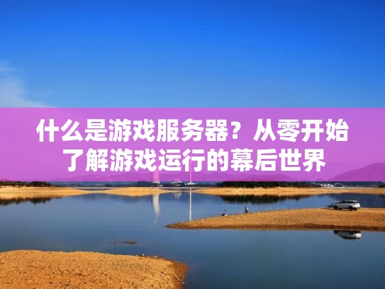 什么是游戏服务器？从零开始了解游戏运行的幕后世界