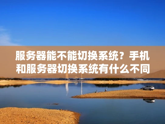 服务器能不能切换系统？手机和服务器切换系统有什么不同？