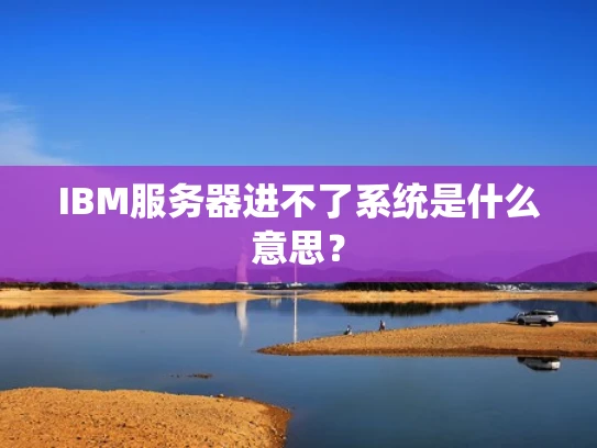 IBM服务器进不了系统是什么意思？