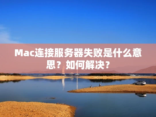 Mac连接服务器失败是什么意思？如何解决？