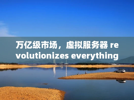 万亿级市场，虚拟服务器 revolutionizes everything
