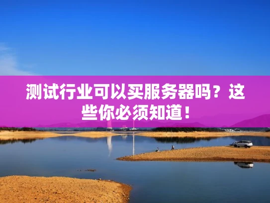 测试行业可以买服务器吗？这些你必须知道！