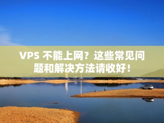 VPS 不能上网？这些常见问题和解决方法请收好！