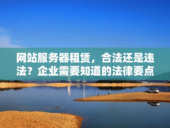 网站服务器租赁，合法还是违法？企业需要知道的法律要点