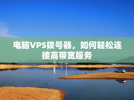 电脑VPS拨号器，如何轻松连接高带宽服务