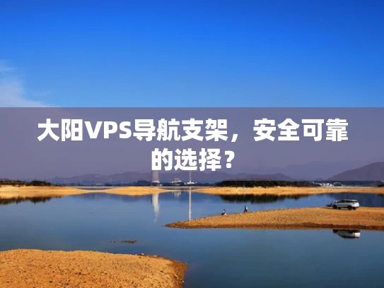 大阳VPS导航支架，安全可靠的选择？