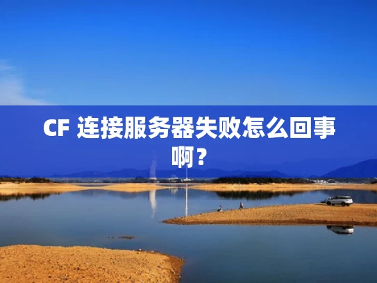 CF 连接服务器失败怎么回事啊？