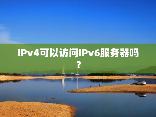 IPv4可以访问IPv6服务器吗？