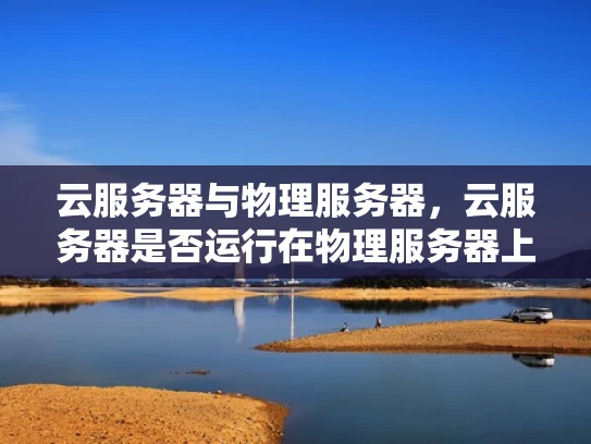 云服务器与物理服务器，云服务器是否运行在物理服务器上？