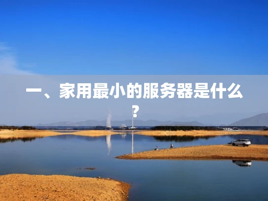 一、家用最小的服务器是什么？