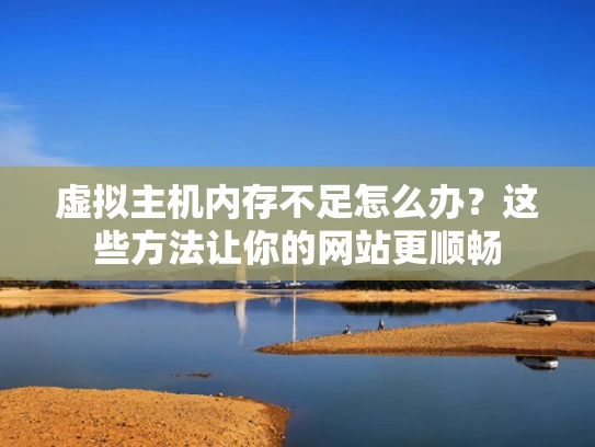 虚拟主机内存不足怎么办？这些方法让你的网站更顺畅