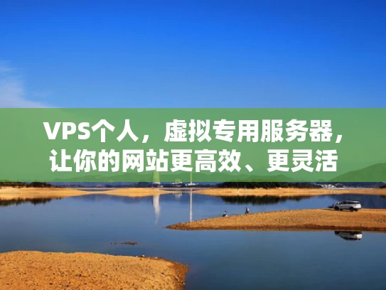 VPS个人，虚拟专用服务器，让你的网站更高效、更灵活