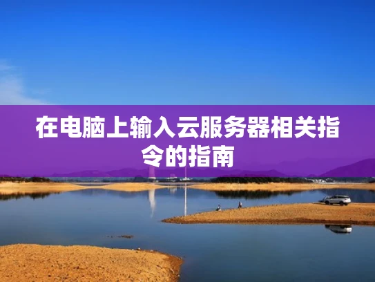 在电脑上输入云服务器相关指令的指南