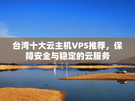 台湾十大云主机VPS推荐，保障安全与稳定的云服务