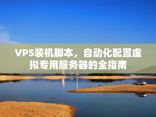 VPS装机脚本，自动化配置虚拟专用服务器的全指南
