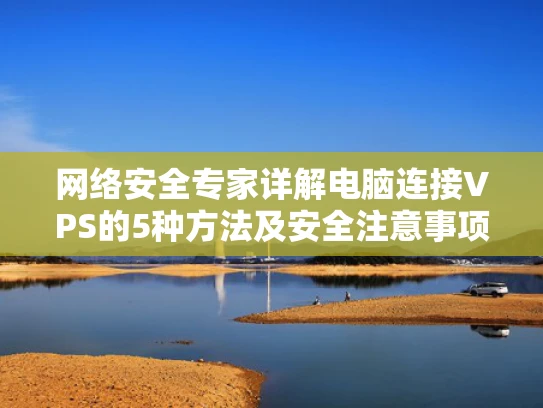 网络安全专家详解电脑连接VPS的5种方法及安全注意事项