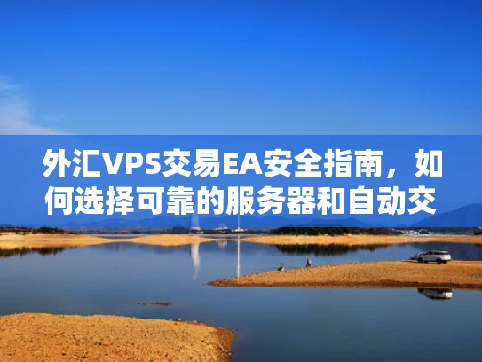 外汇VPS交易EA安全指南，如何选择可靠的服务器和自动交易工具？