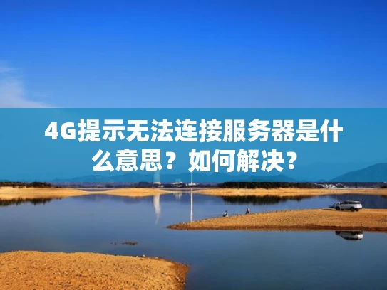 4G提示无法连接服务器是什么意思？如何解决？