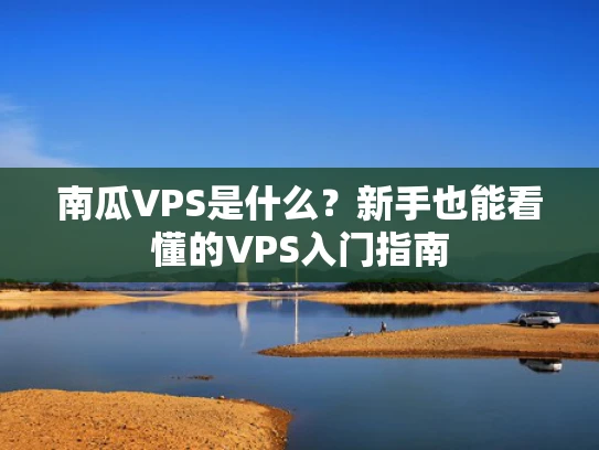 南瓜VPS是什么？新手也能看懂的VPS入门指南