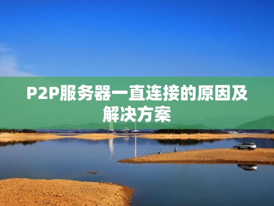 P2P服务器一直连接的原因及解决方案