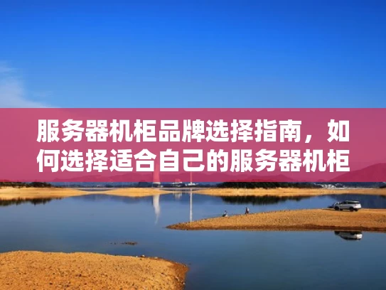 服务器机柜品牌选择指南，如何选择适合自己的服务器机柜？