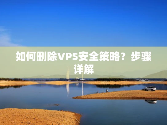 如何删除VPS安全策略？步骤详解
