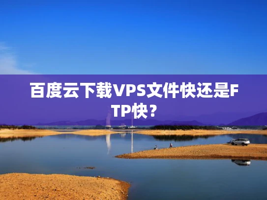 百度云下载VPS文件快还是FTP快？