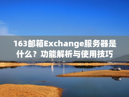 163邮箱Exchange服务器是什么？功能解析与使用技巧