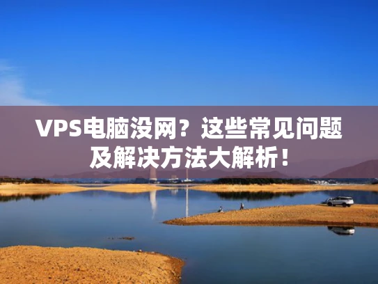 VPS电脑没网？这些常见问题及解决方法大解析！