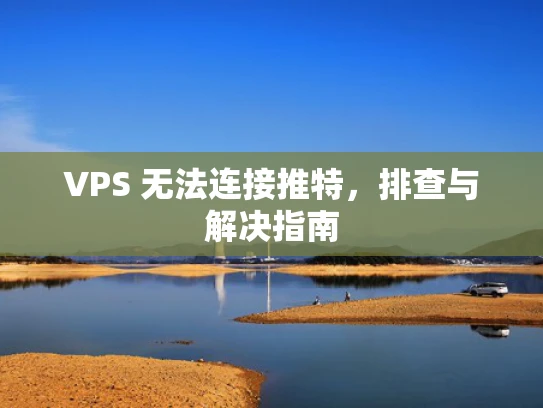 VPS 无法连接推特，排查与解决指南